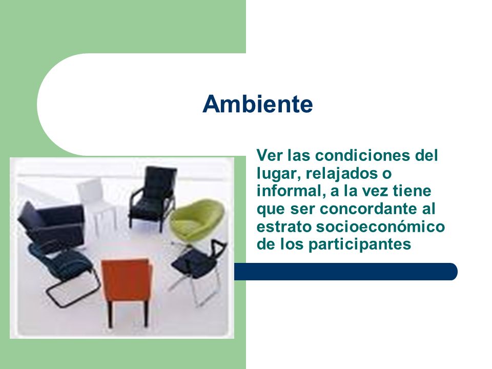 Ambiente Ver las condiciones del lugar, relajados o informal, a la vez tiene que ser concordante al estrato socioeconómico de los participantes.