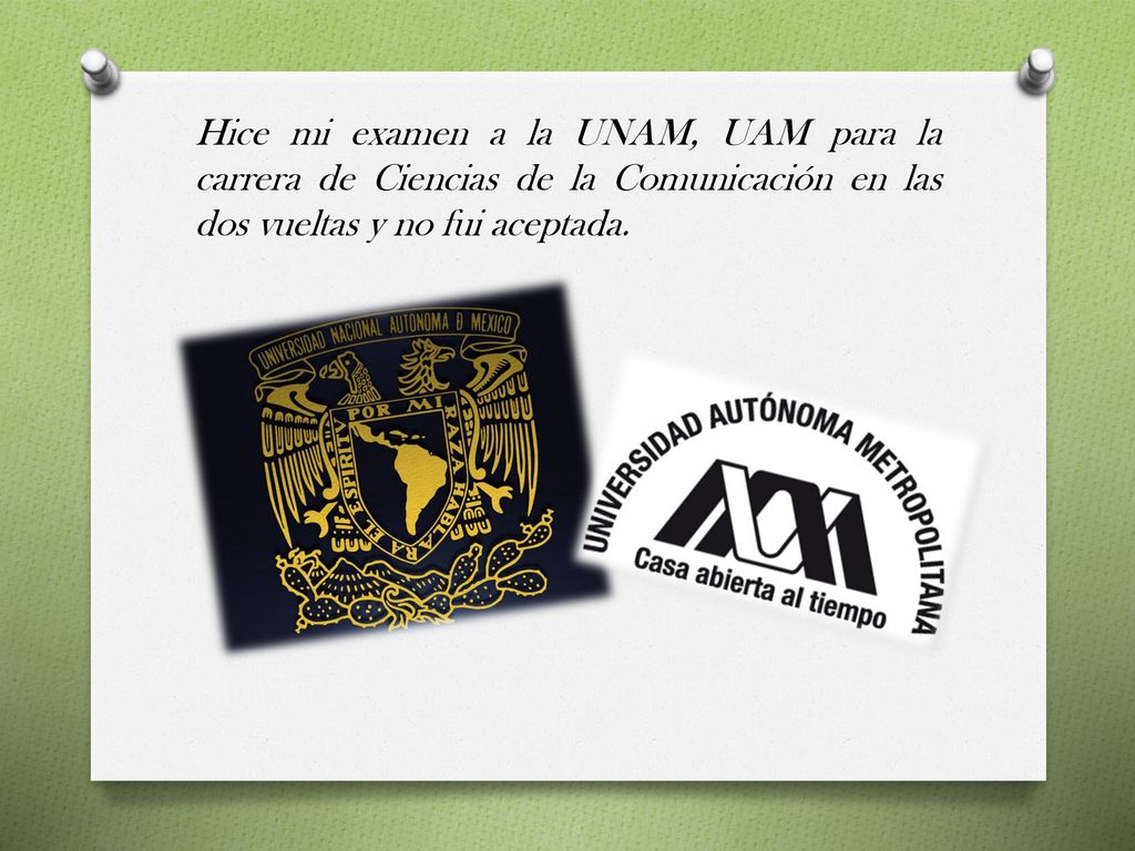 Hice mi examen a la UNAM, UAM para la carrera de Ciencias de la Comunicación en las dos vueltas y no fui aceptada.