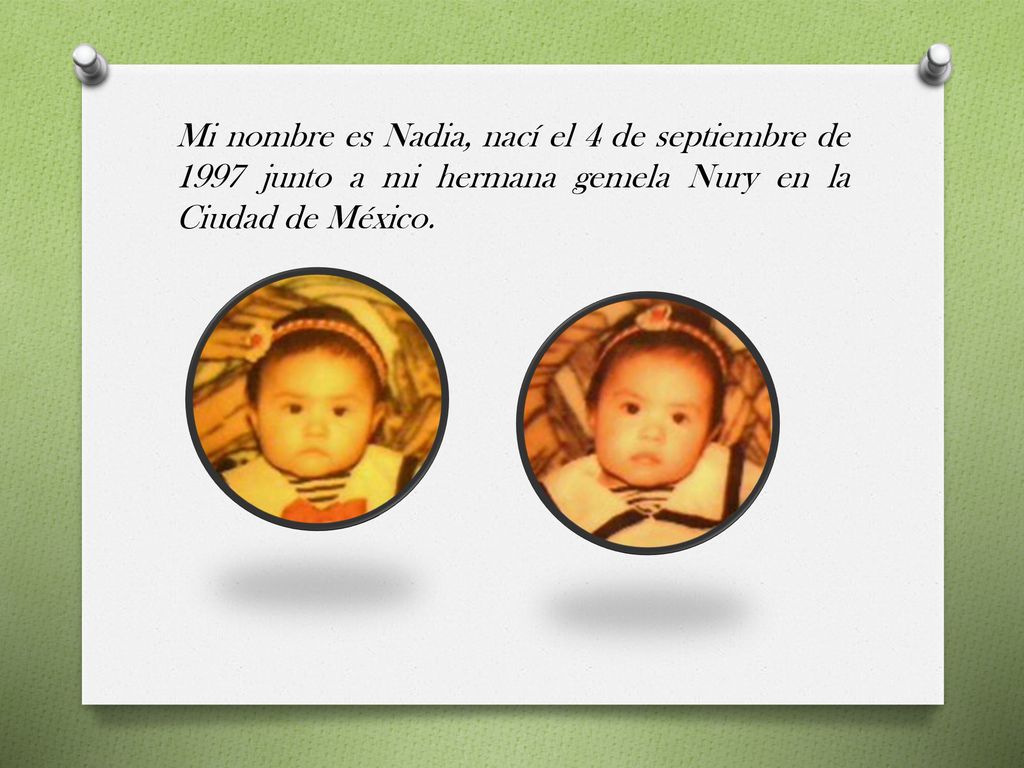 Mi nombre es Nadia, nací el 4 de septiembre de 1997 junto a mi hermana gemela Nury en la Ciudad de México.