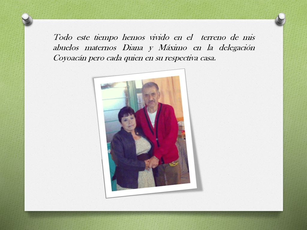 Todo este tiempo hemos vivido en el terreno de mis abuelos maternos Diana y Máximo en la delegación Coyoacán pero cada quien en su respectiva casa.