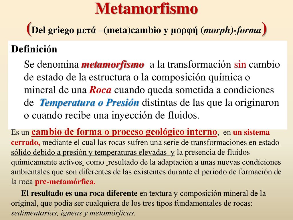 Metamorfismo (Del griego μετά –(meta)cambio y μορφή (morph)-forma)