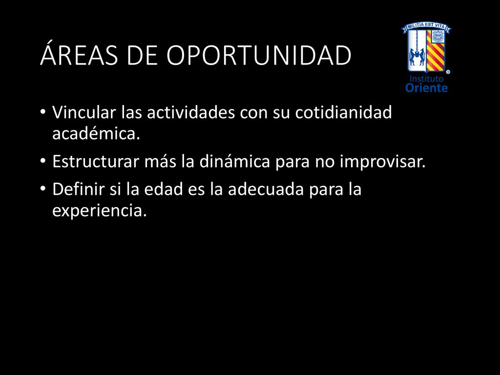 ÁREAS DE OPORTUNIDAD Vincular las actividades con su cotidianidad académica. Estructurar más la dinámica para no improvisar.