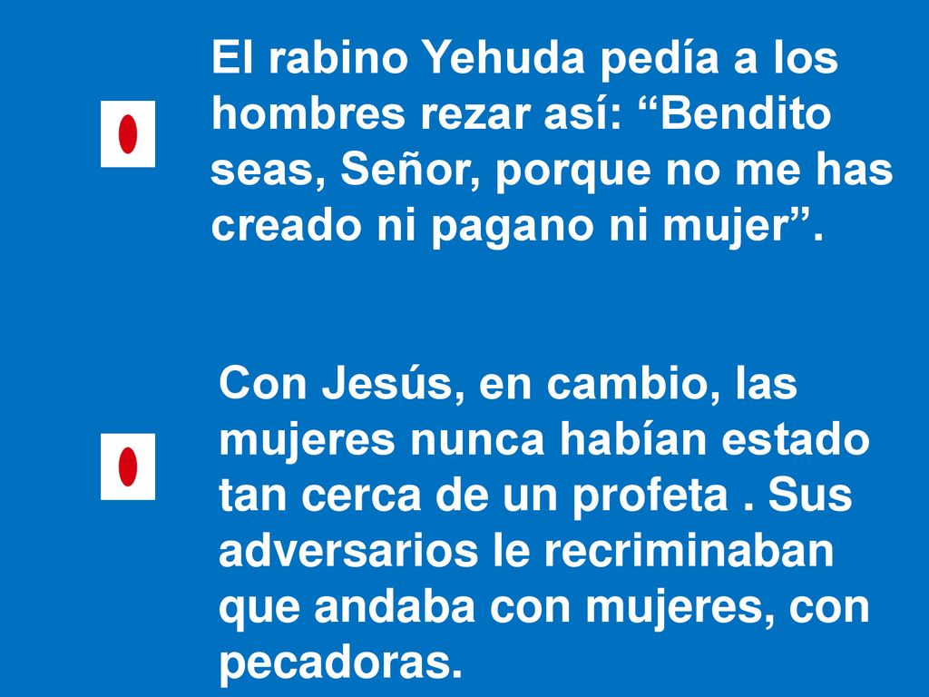El rabino Yehuda pedía a los hombres rezar así: Bendito seas, Señor, porque no me has creado ni pagano ni mujer .