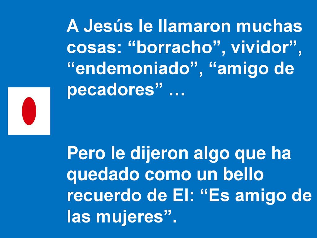 A Jesús le llamaron muchas cosas: borracho , vividor , endemoniado , amigo de pecadores …