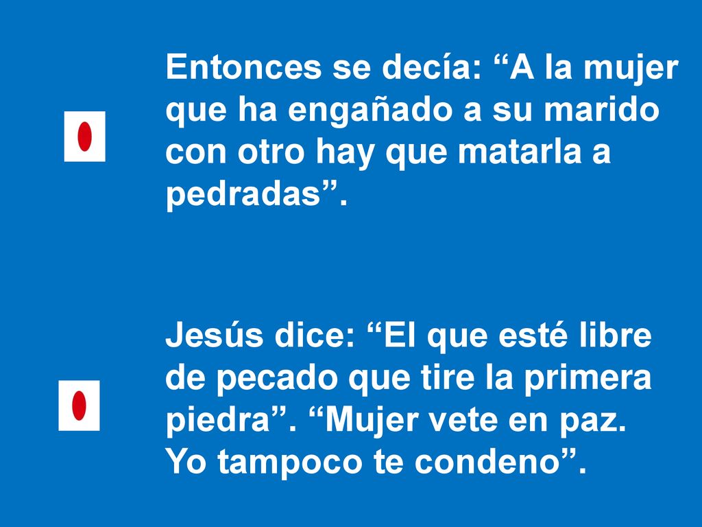 Entonces se decía: A la mujer que ha engañado a su marido con otro hay que matarla a pedradas .