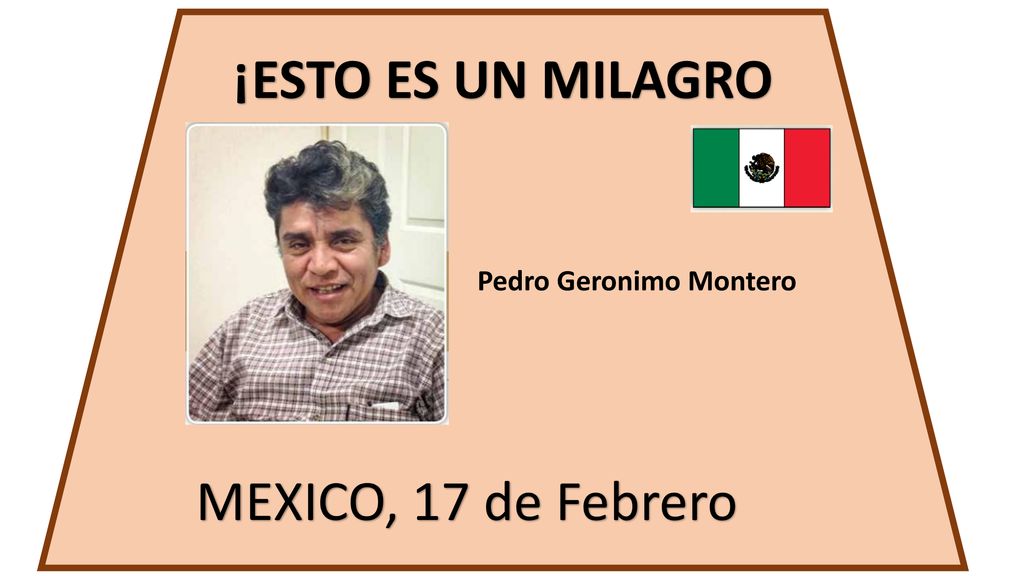 ¡ESTO ES UN MILAGRO Pedro Geronimo Montero MEXICO, 17 de Febrero