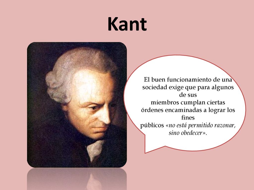 Kant El buen funcionamiento de una sociedad exige que para algunos de sus. miembros cumplan ciertas órdenes encaminadas a lograr los fines.