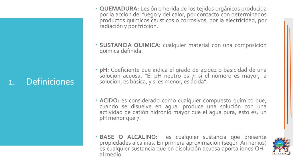 QUEMADURA: Lesión o herida de los tejidos orgánicos producida por la acción del fuego y del calor, por contacto con determinados productos químicos cáusticos o corrosivos, por la electricidad, por radiación y por fricción.
