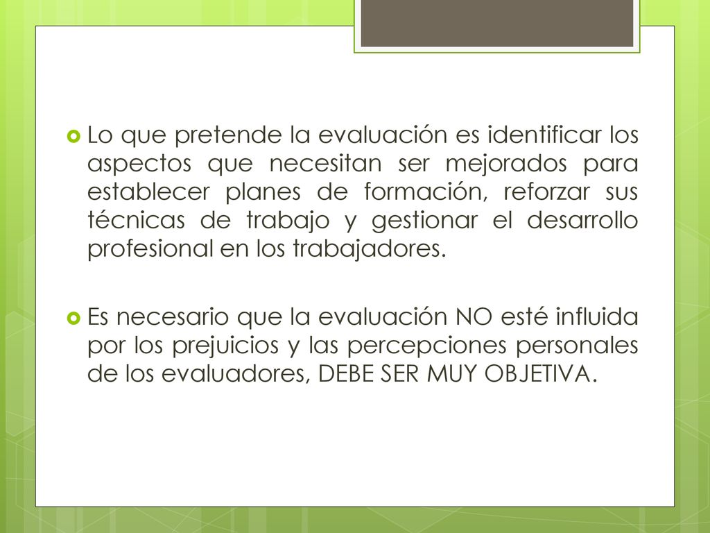 Lo que pretende la evaluación es identificar los aspectos que necesitan ser mejorados para establecer planes de formación, reforzar sus técnicas de trabajo y gestionar el desarrollo profesional en los trabajadores.