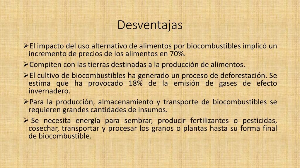 Desventajas El impacto del uso alternativo de alimentos por biocombustibles implicó un incremento de precios de los alimentos en 70%.