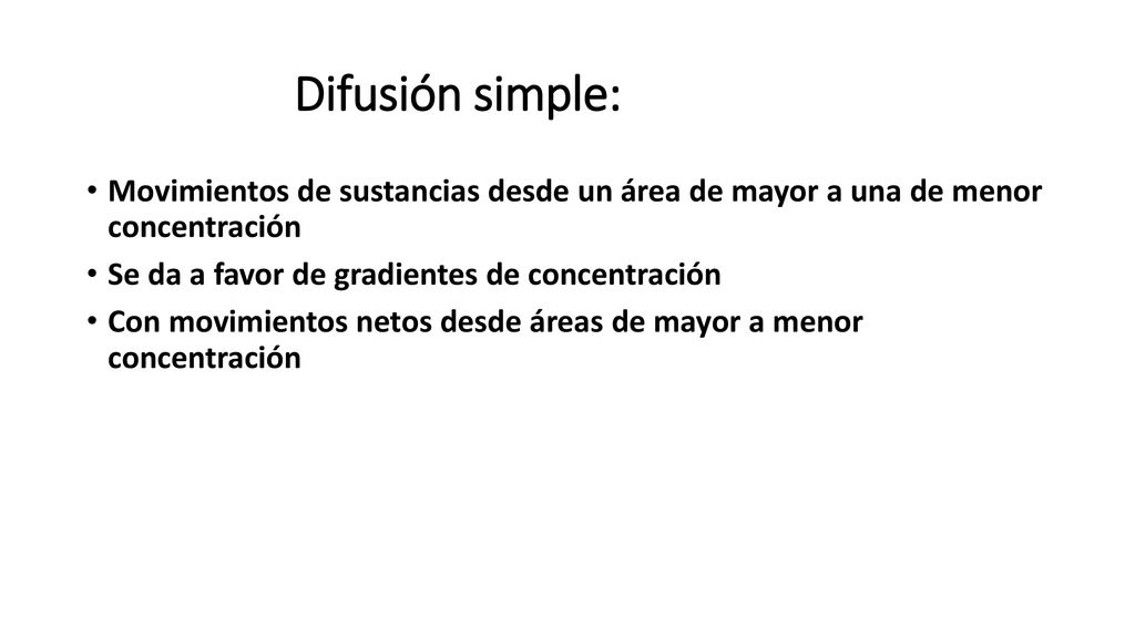 Difusión simple: Movimientos de sustancias desde un área de mayor a una de menor concentración. Se da a favor de gradientes de concentración.