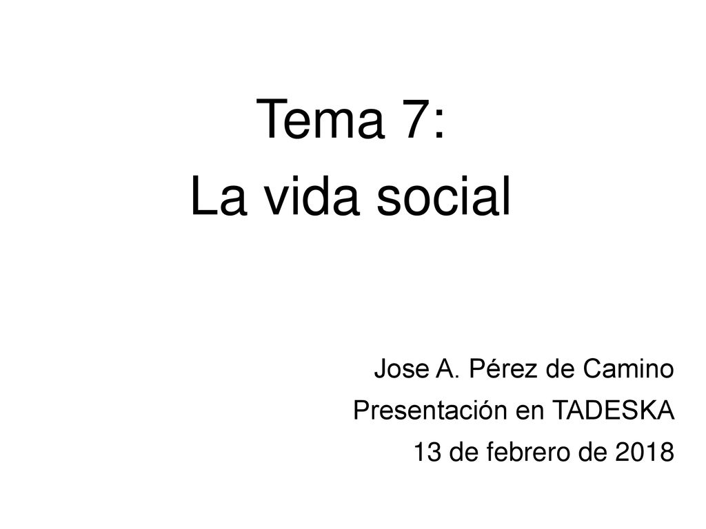 Tema 7: La vida social Jose A. Pérez de Camino Presentación en TADESKA