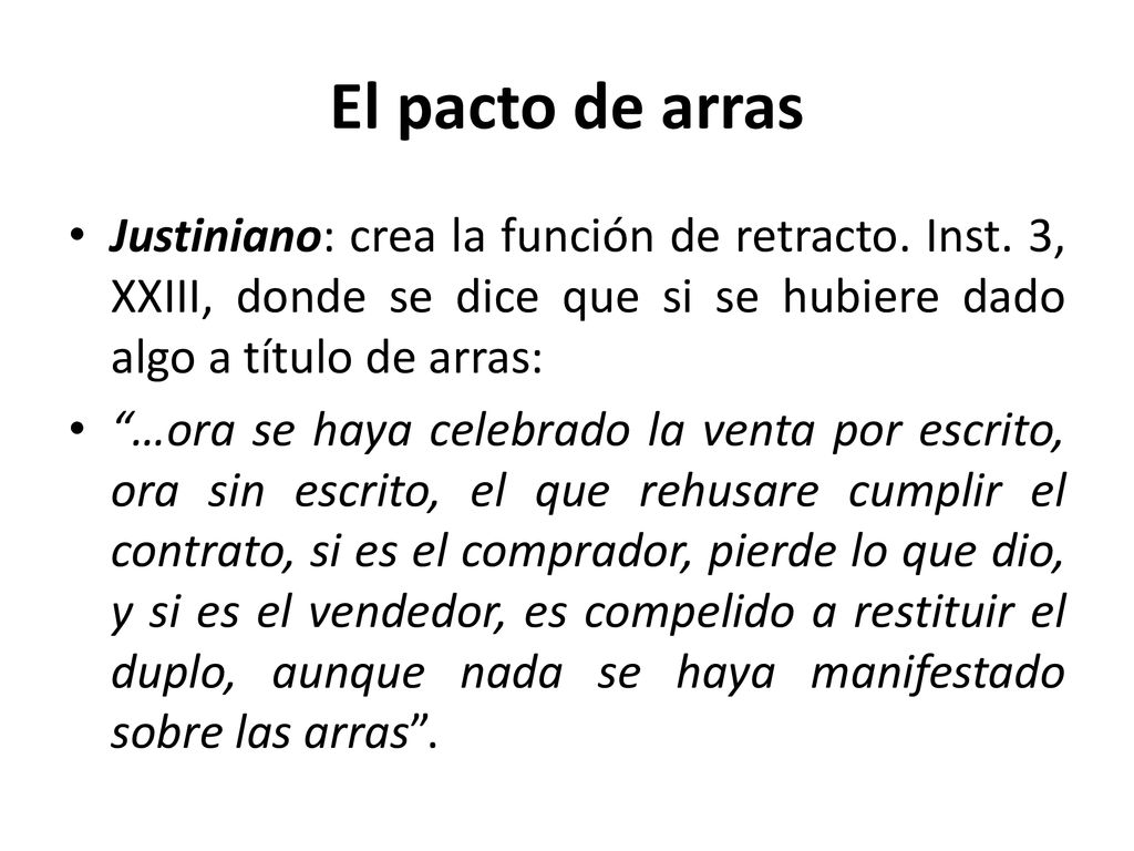El pacto de arras Justiniano: crea la función de retracto. Inst. 3, XXIII, donde se dice que si se hubiere dado algo a título de arras: