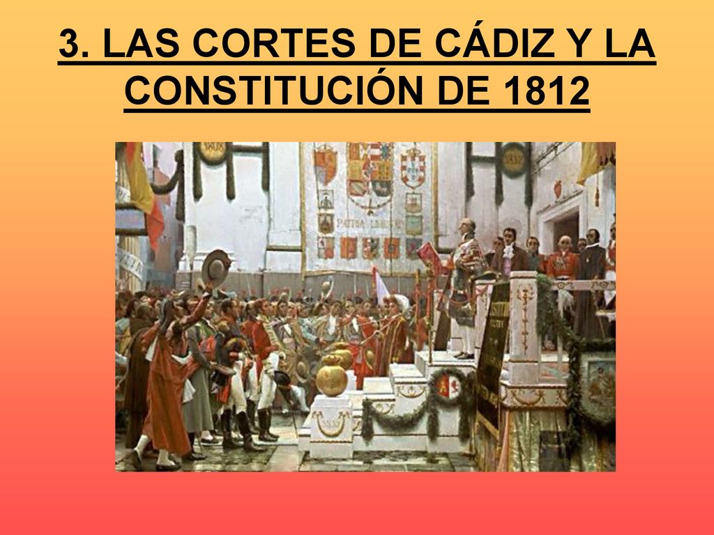 3. LAS CORTES DE CÁDIZ Y LA CONSTITUCIÓN DE 1812