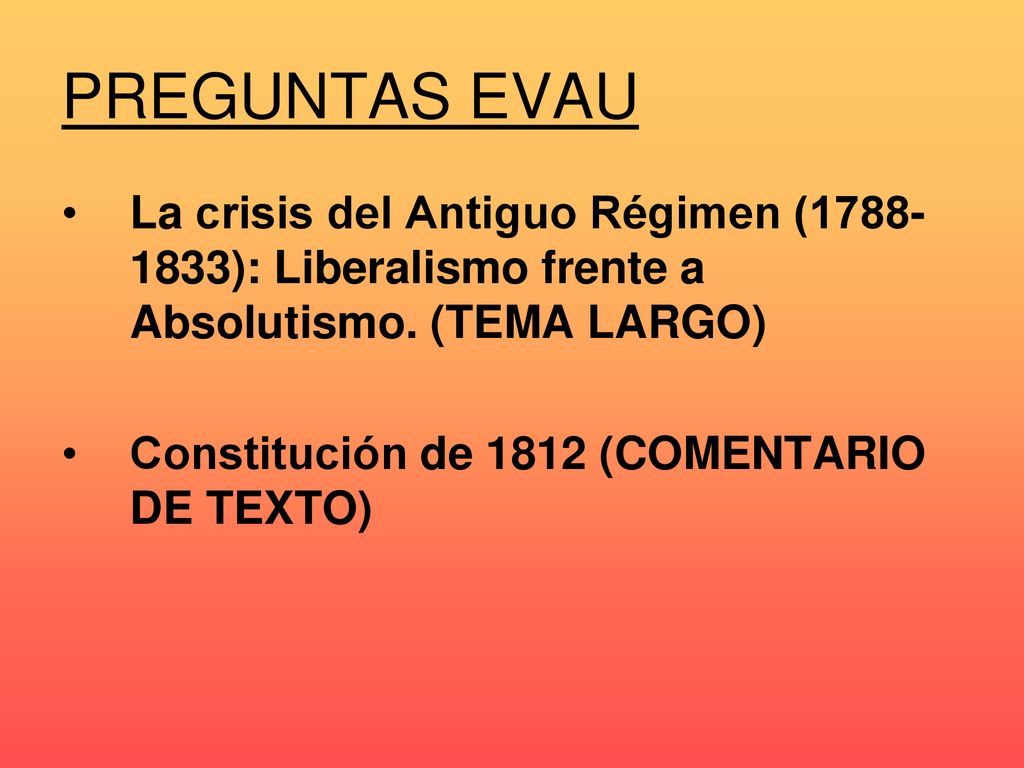 PREGUNTAS EVAU La crisis del Antiguo Régimen ( ): Liberalismo frente a Absolutismo. (TEMA LARGO)