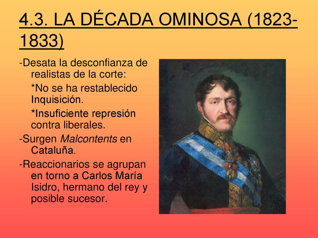 4.3. LA DÉCADA OMINOSA ( ) -Desata la desconfianza de realistas de la corte: *No se ha restablecido Inquisición.