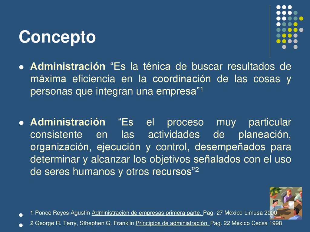 Concepto Administración Es la ténica de buscar resultados de máxima eficiencia en la coordinación de las cosas y personas que integran una empresa 1.