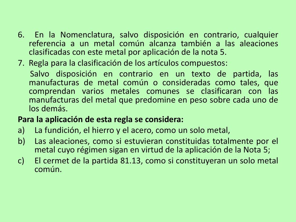 6. En la Nomenclatura, salvo disposición en contrario, cualquier referencia a un metal común alcanza también a las aleaciones clasificadas con este metal por aplicación de la nota 5.