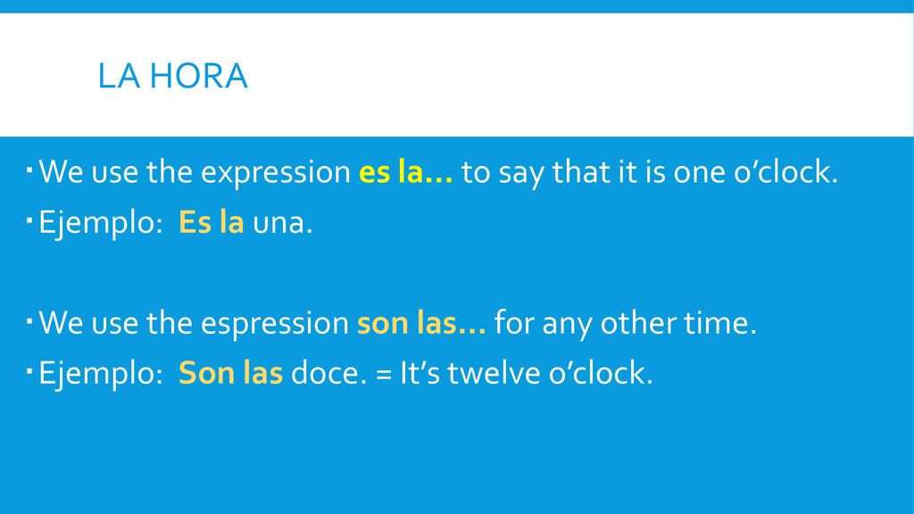 La hora We use the expression es la… to say that it is one o’clock.