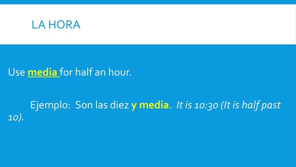 La hora Use media for half an hour. Ejemplo: Son las diez y media.