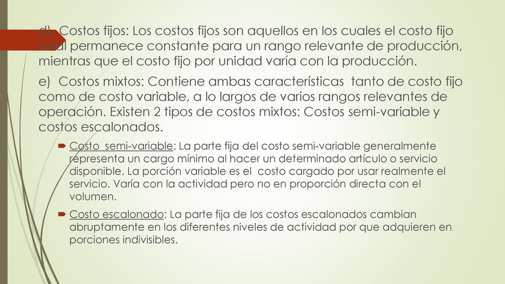 d) Costos fijos: Los costos fijos son aquellos en los cuales el costo fijo total permanece constante para un rango relevante de producción, mientras que el costo fijo por unidad varía con la producción.