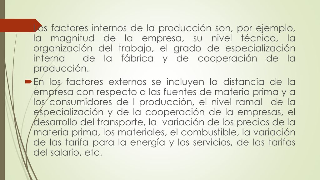 Los factores internos de la producción son, por ejemplo, la magnitud de la empresa, su nivel técnico, la organización del trabajo, el grado de especialización interna de la fábrica y de cooperación de la producción.