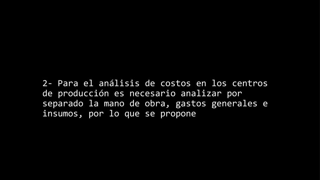 2- Para el análisis de costos en los centros de producción es necesario analizar por separado la mano de obra, gastos generales e insumos, por lo que se propone
