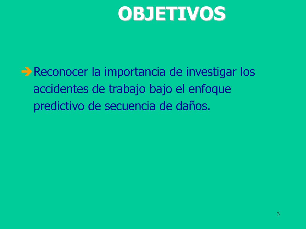 OBJETIVOS Reconocer la importancia de investigar los accidentes de trabajo bajo el enfoque predictivo de secuencia de daños.