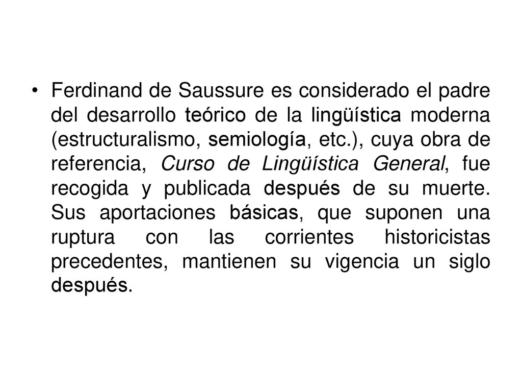 Ferdinand de Saussure es considerado el padre del desarrollo teórico de la lingüística moderna (estructuralismo, semiología, etc.), cuya obra de referencia, Curso de Lingüística General, fue recogida y publicada después de su muerte.
