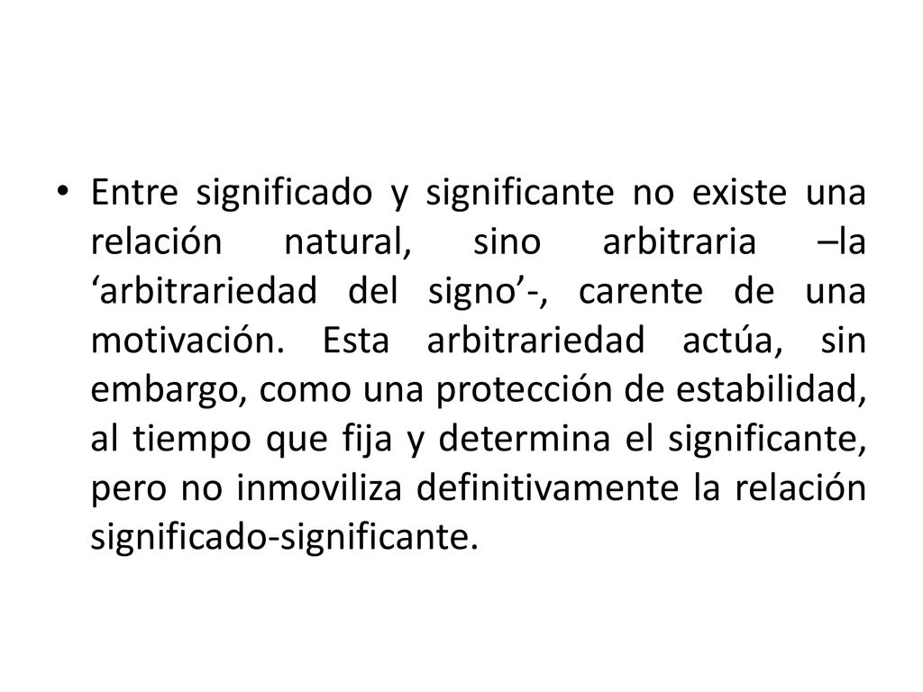 Entre significado y significante no existe una relación natural, sino arbitraria –la ‘arbitrariedad del signo’-, carente de una motivación.