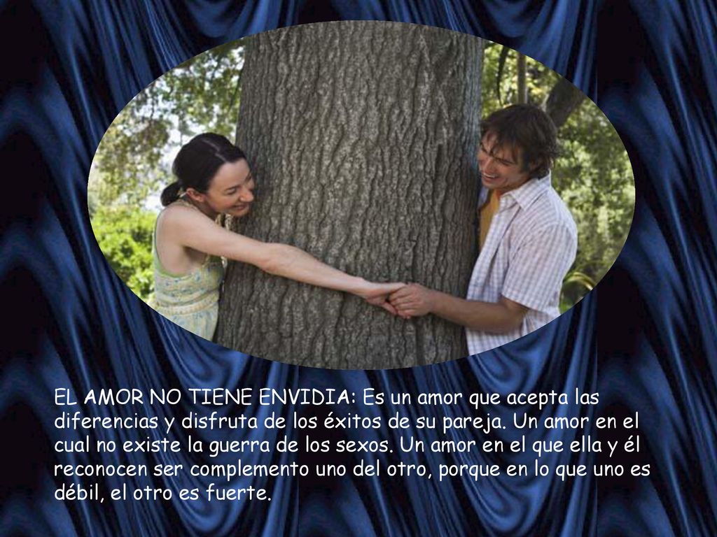 EL AMOR NO TIENE ENVIDIA: Es un amor que acepta las diferencias y disfruta de los éxitos de su pareja.