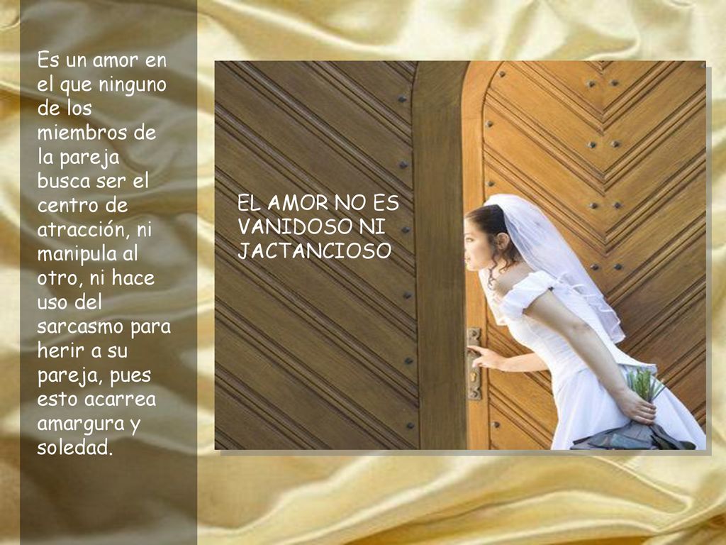Es un amor en el que ninguno de los miembros de la pareja busca ser el centro de atracción, ni manipula al otro, ni hace uso del sarcasmo para herir a su pareja, pues esto acarrea amargura y soledad.