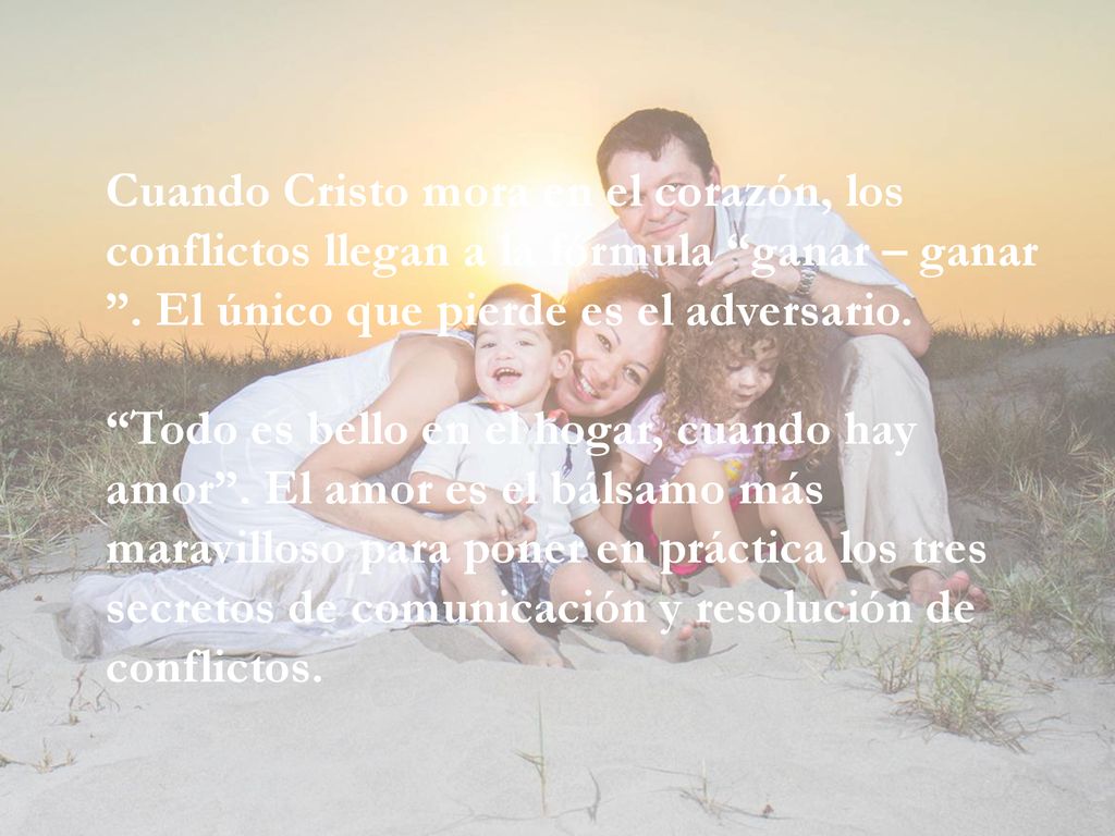 Cuando Cristo mora en el corazón, los conflictos llegan a la fórmula ganar – ganar . El único que pierde es el adversario.