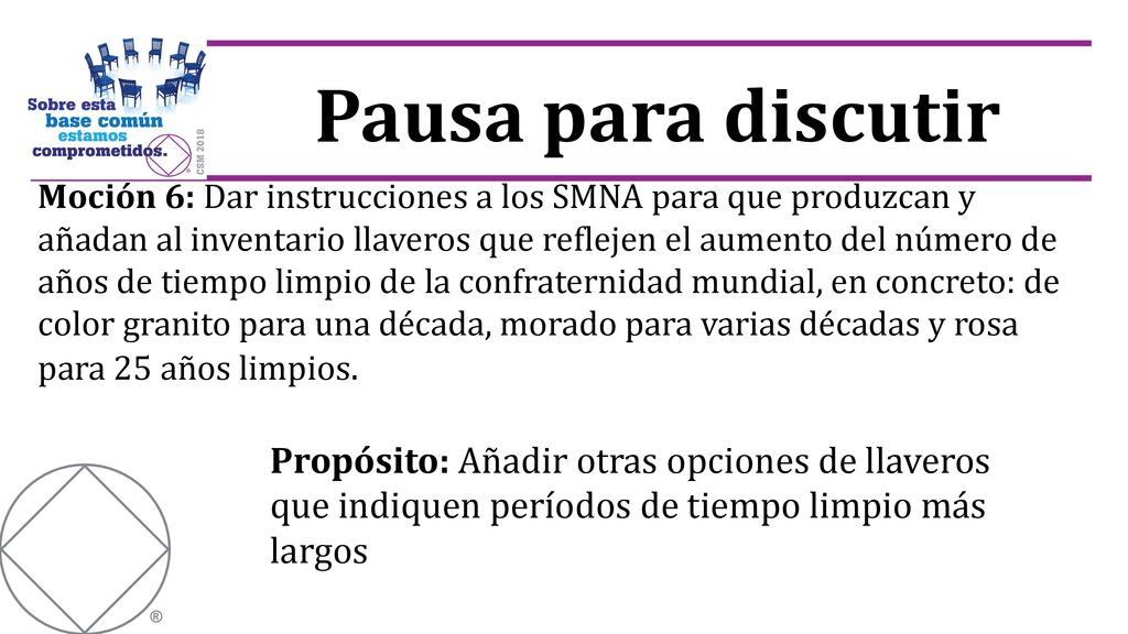 Moción 6: Dar instrucciones a los SMNA para que produzcan y añadan al inventario llaveros que reflejen el aumento del número de años de tiempo limpio de la confraternidad mundial, en concreto: de color granito para una década, morado para varias décadas y rosa para 25 años limpios.