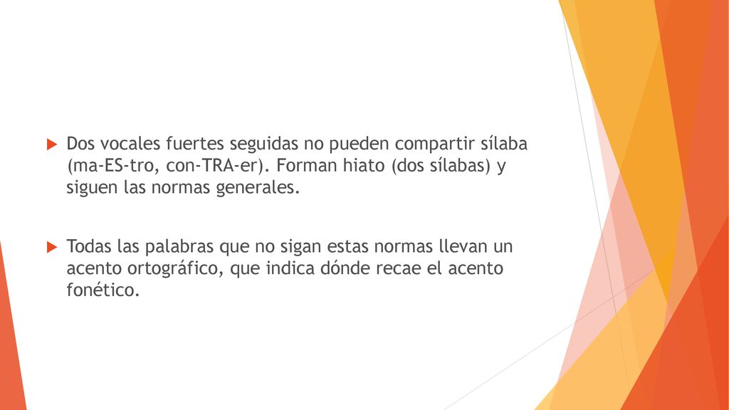 Dos vocales fuertes seguidas no pueden compartir sílaba (ma-ES-tro, con-TRA-er). Forman hiato (dos sílabas) y siguen las normas generales.