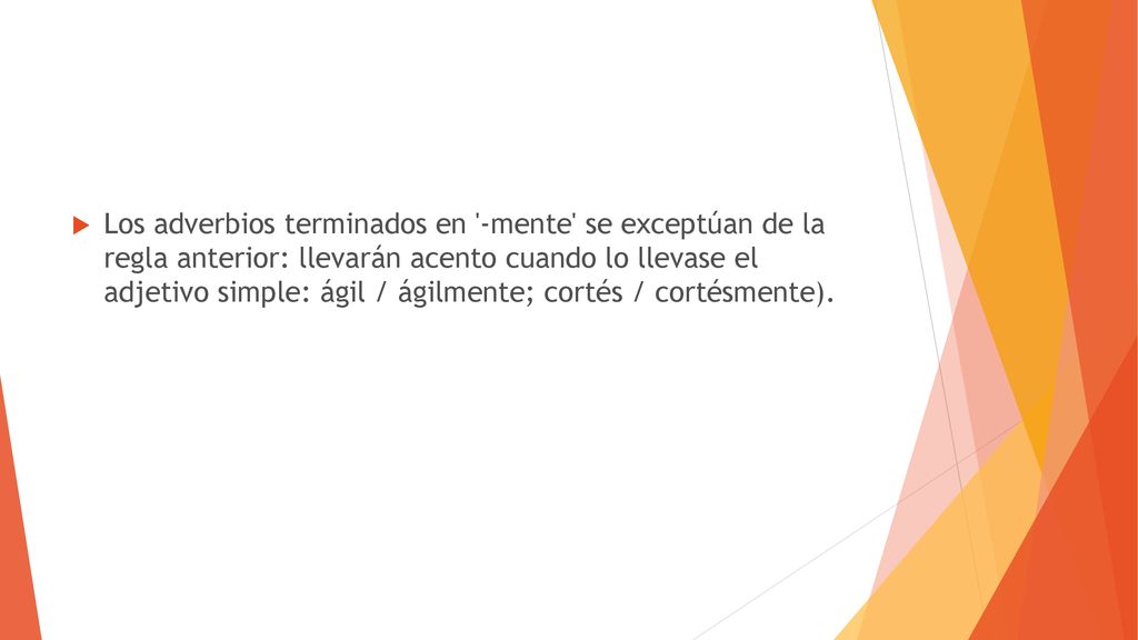 Los adverbios terminados en -mente se exceptúan de la regla anterior: llevarán acento cuando lo llevase el adjetivo simple: ágil / ágilmente; cortés / cortésmente).