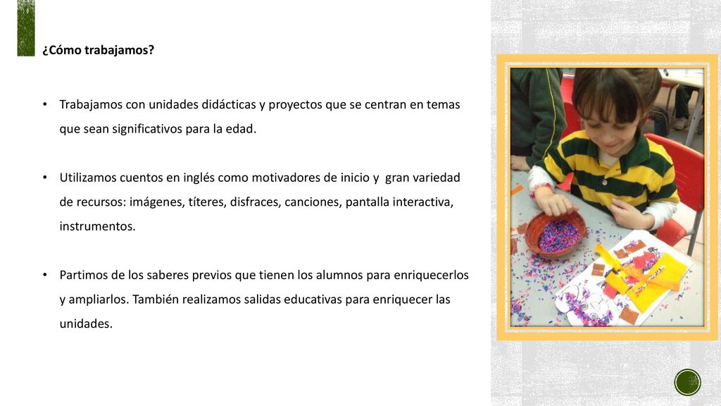 ¿Cómo trabajamos Trabajamos con unidades didácticas y proyectos que se centran en temas que sean significativos para la edad.