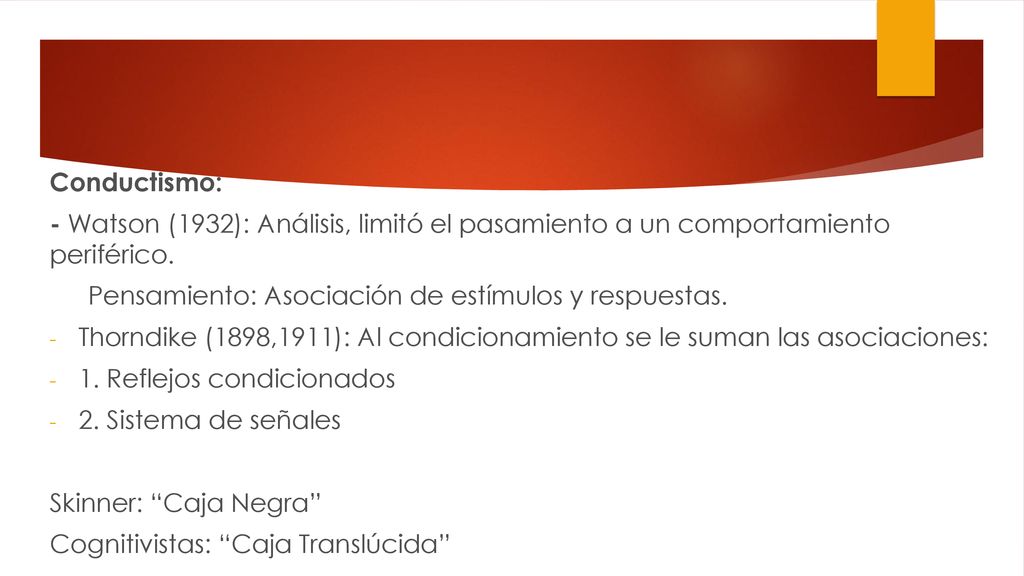 Conductismo: - Watson (1932): Análisis, limitó el pasamiento a un comportamiento periférico. Pensamiento: Asociación de estímulos y respuestas.