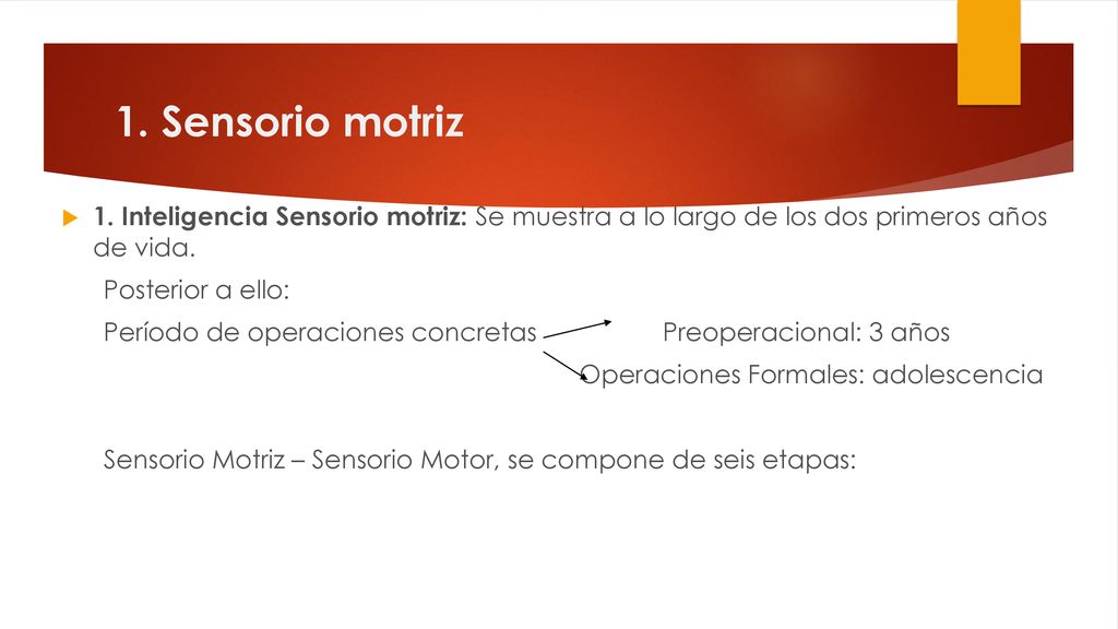 1. Sensorio motriz 1. Inteligencia Sensorio motriz: Se muestra a lo largo de los dos primeros años de vida.