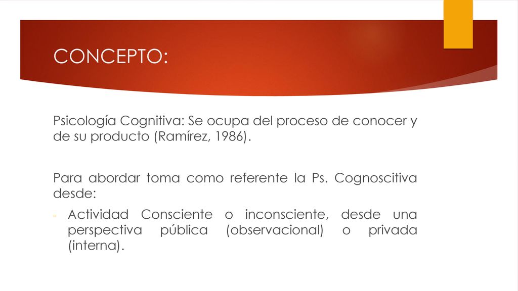 CONCEPTO: Psicología Cognitiva: Se ocupa del proceso de conocer y de su producto (Ramírez, 1986).