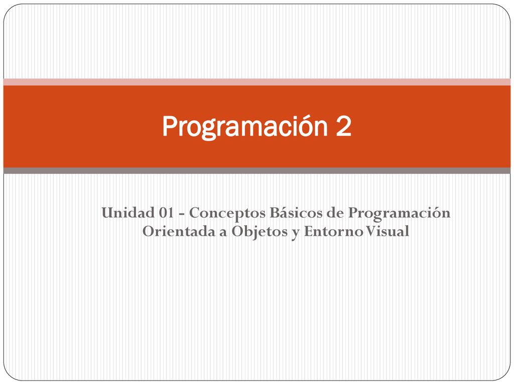 Programación 2 Unidad 01 - Conceptos Básicos de Programación Orientada a Objetos y Entorno Visual