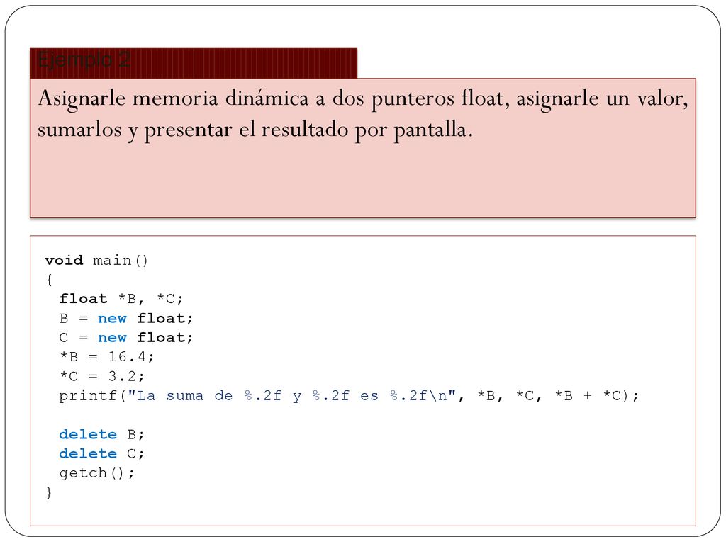 Ejemplo 2 Asignarle memoria dinámica a dos punteros float, asignarle un valor, sumarlos y presentar el resultado por pantalla.