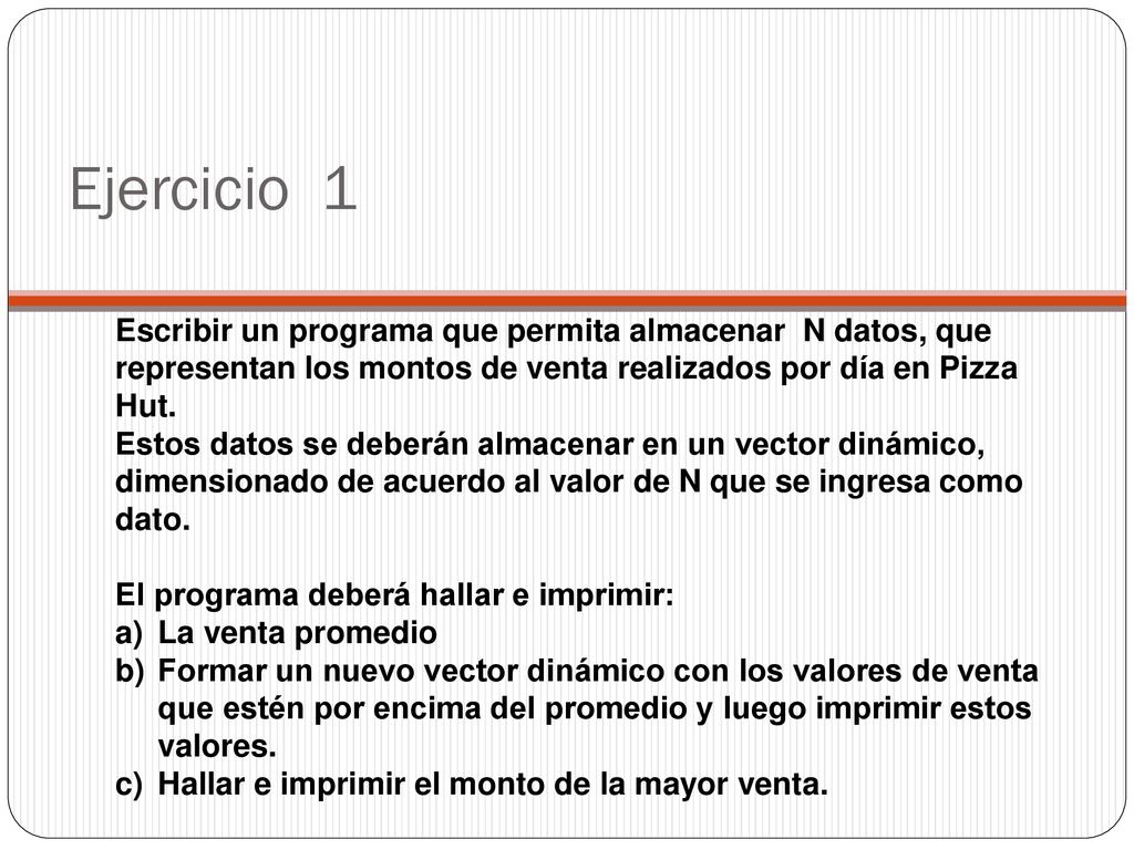Ejercicio 1 Escribir un programa que permita almacenar N datos, que representan los montos de venta realizados por día en Pizza Hut.