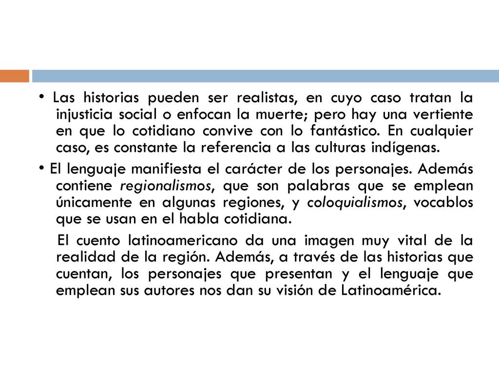 • Las historias pueden ser realistas, en cuyo caso tratan la injusticia social o enfocan la muerte; pero hay una vertiente en que lo cotidiano convive con lo fantástico.