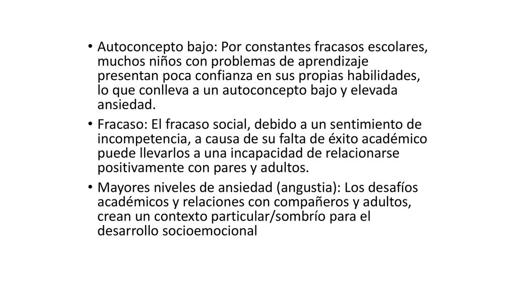 Autoconcepto bajo: Por constantes fracasos escolares, muchos niños con problemas de aprendizaje presentan poca confianza en sus propias habilidades, lo que conlleva a un autoconcepto bajo y elevada ansiedad.