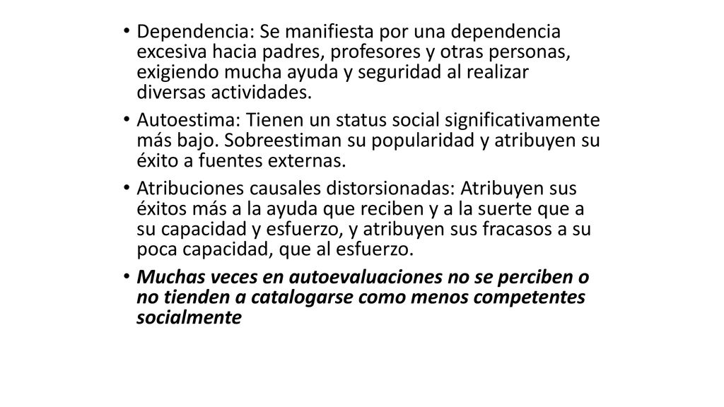 Dependencia: Se manifiesta por una dependencia excesiva hacia padres, profesores y otras personas, exigiendo mucha ayuda y seguridad al realizar diversas actividades.