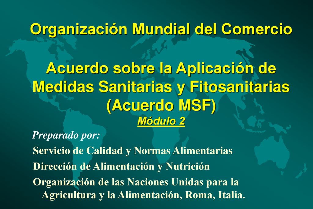 Organización Mundial del Comercio Acuerdo sobre la Aplicación de Medidas Sanitarias y Fitosanitarias (Acuerdo MSF) Módulo 2