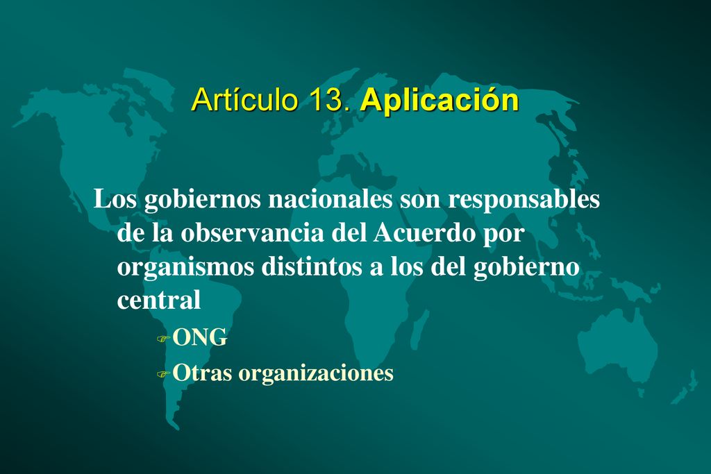 Artículo 13. Aplicación Los gobiernos nacionales son responsables de la observancia del Acuerdo por organismos distintos a los del gobierno central.