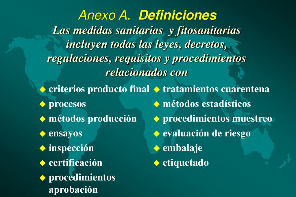 Anexo A. Definiciones Las medidas sanitarias y fitosanitarias incluyen todas las leyes, decretos, regulaciones, requisitos y procedimientos relacionados con