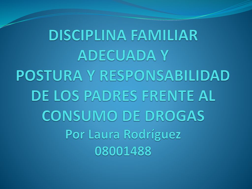 DISCIPLINA FAMILIAR ADECUADA Y POSTURA Y RESPONSABILIDAD DE LOS PADRES FRENTE AL CONSUMO DE DROGAS Por Laura Rodríguez